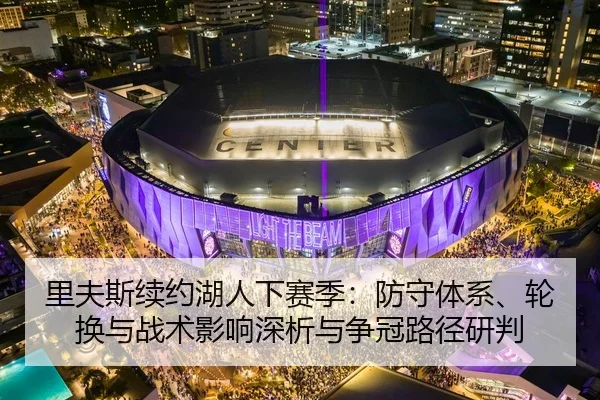 里夫斯续约湖人下赛季：防守体系、轮换与战术影响深析与争冠路径研判