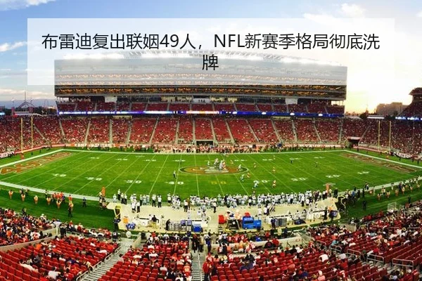 布雷迪复出联姻49人，NFL新赛季格局彻底洗牌