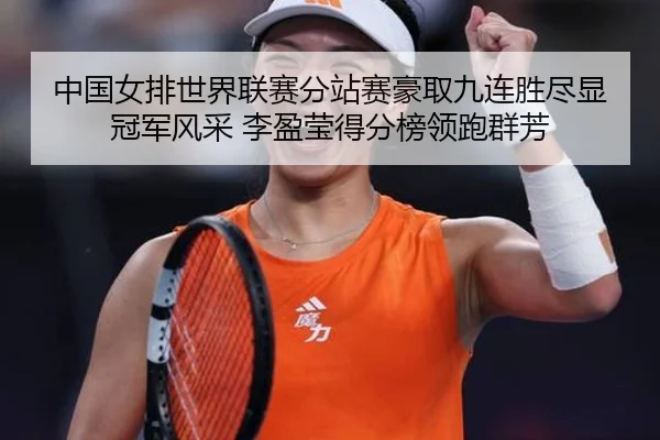 中国女排世界联赛分站赛豪取九连胜尽显冠军风采 李盈莹得分榜领跑群芳